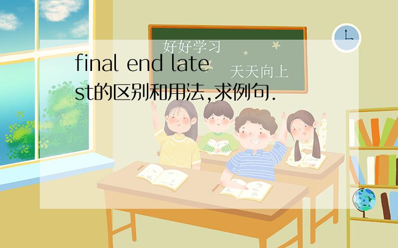 final end latest的区别和用法,求例句.