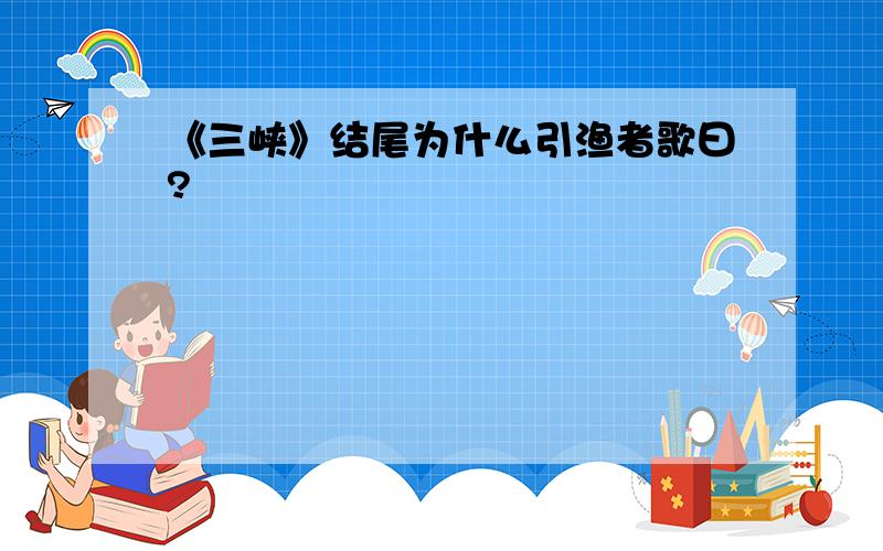 《三峡》结尾为什么引渔者歌曰?