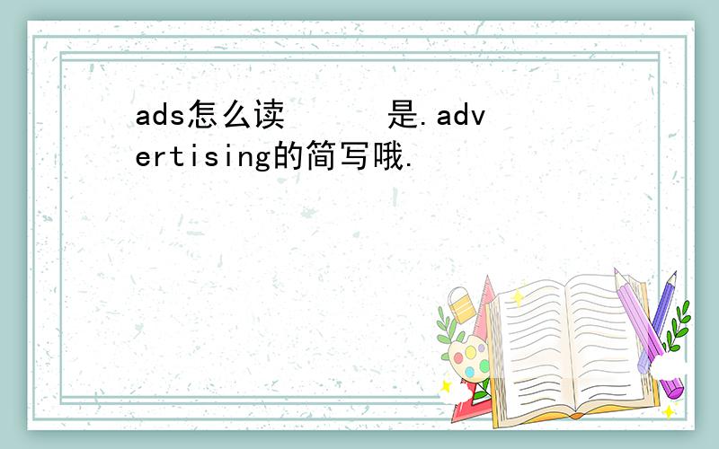 ads怎么读　　　是.advertising的简写哦.