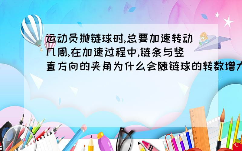 运动员抛链球时,总要加速转动几周,在加速过程中,链条与竖直方向的夹角为什么会随链球的转数增大而增大?通过计算说明.