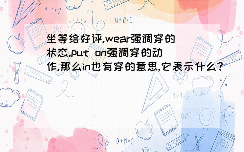 坐等给好评.wear强调穿的状态.put on强调穿的动作.那么in也有穿的意思,它表示什么?