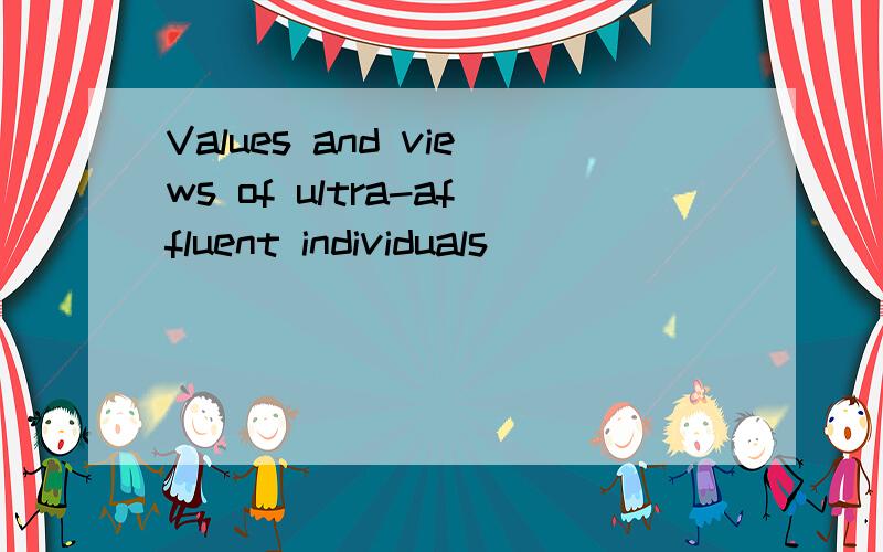 Values and views of ultra-affluent individuals