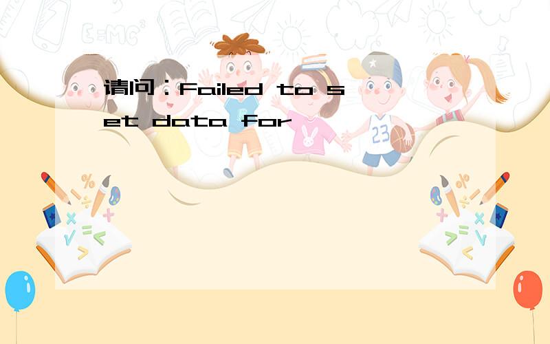 请问：Failed to set data for