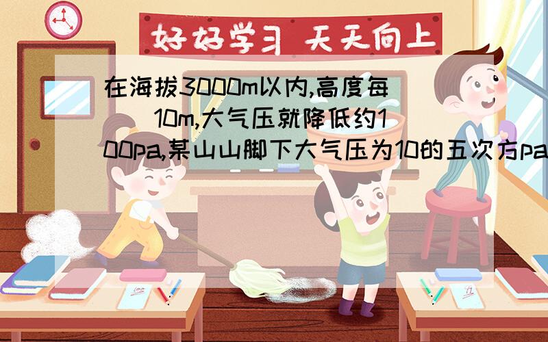 在海拔3000m以内,高度每()10m,大气压就降低约100pa,某山山脚下大气压为10的五次方pa山顶上的大气压为8×10的四次方pa.该山的高度为（）m