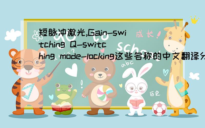 短脉冲激光,Gain-switching Q-switching mode-locking这些名称的中文翻译分别是什么.有相关的介绍更好.