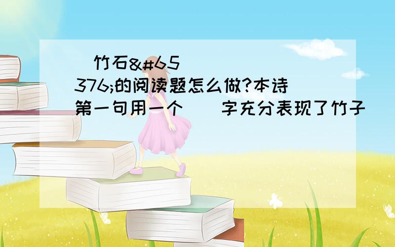 ｟竹石｠的阅读题怎么做?本诗第一句用一个（）字充分表现了竹子（）的性格,第二句写出了竹子的生命力（）,后两句中的千磨万击,东西南北风指的是（）,进一步表现了竹子（）.