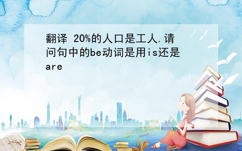 翻译 20%的人口是工人.请问句中的be动词是用is还是are