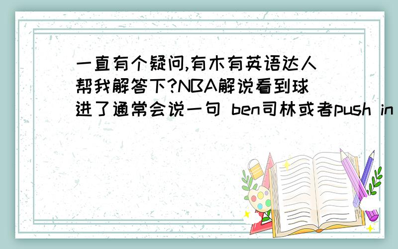 一直有个疑问,有木有英语达人帮我解答下?NBA解说看到球进了通常会说一句 ben司林或者push in（我理解的）这两个词的英文是什么啊?