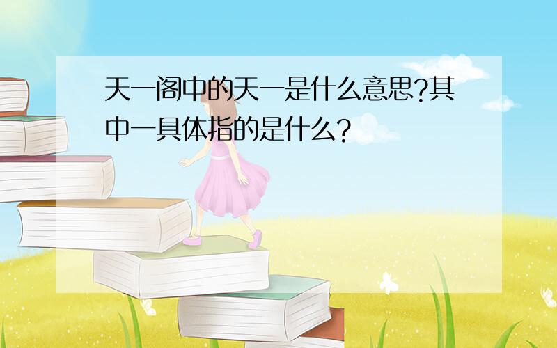 天一阁中的天一是什么意思?其中一具体指的是什么?