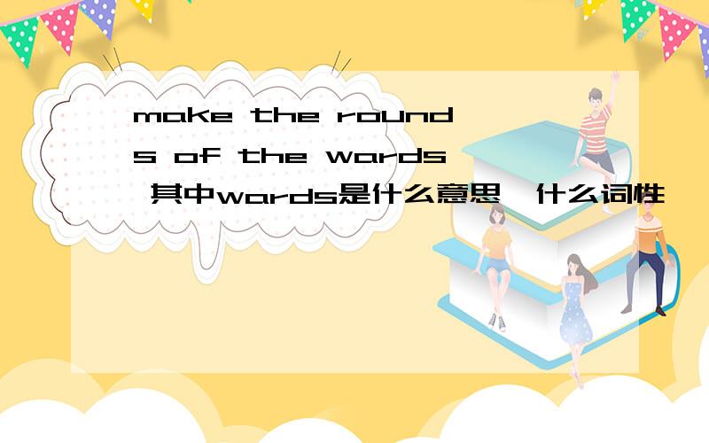 make the rounds of the wards 其中wards是什么意思,什么词性