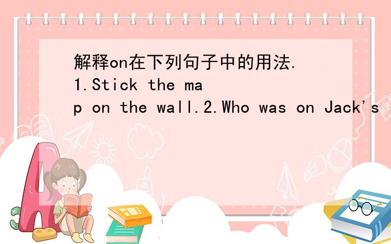 解释on在下列句子中的用法.1.Stick the map on the wall.2.Who was on Jack's right side?3.It depends on how the weather.4.Wuhan city lies on the Yangze River.5.Does your dad agree on you?6.The long procession was marching on the cupital.7.Can