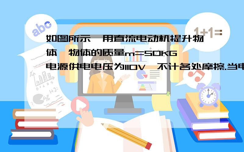 如图所示,用直流电动机提升物体,物体的质量m=50KG,电源供电电压为110V,不计各处摩擦.当电动机以v=0.9m/s的恒定速度向上提升物体时电路中的电流为5A,则电动机的电阻为多大?（取g=10m/s^2）