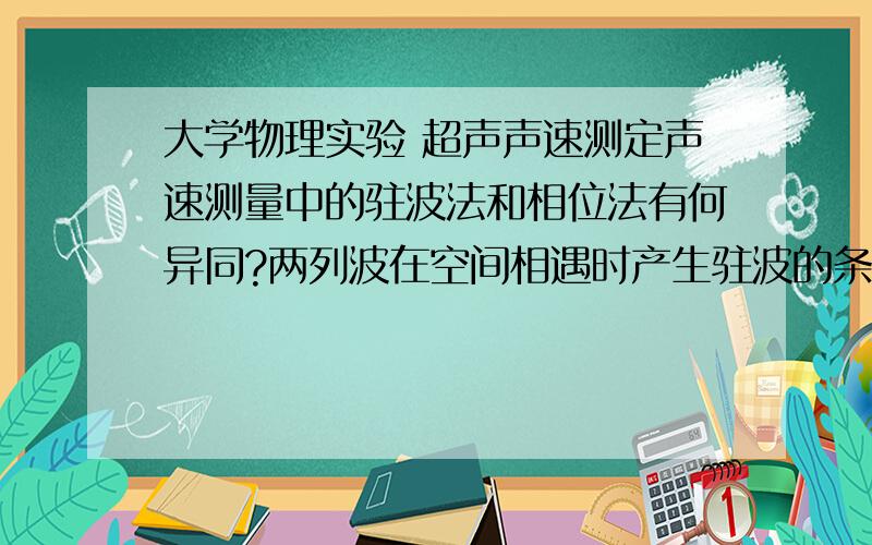 大学物理实验 超声声速测定声速测量中的驻波法和相位法有何异同?两列波在空间相遇时产生驻波的条件是什么?如果发射面S1与接收面S2不平行,结果会怎样?相位法为什么选直线图形作为测量