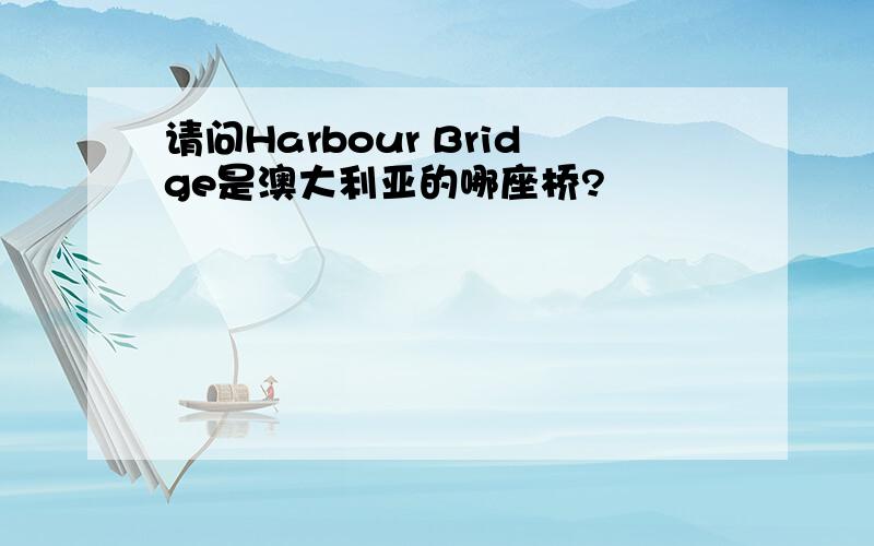 请问Harbour Bridge是澳大利亚的哪座桥?