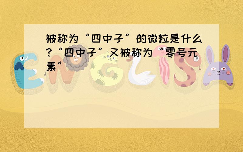 被称为“四中子”的微粒是什么?“四中子”又被称为“零号元素”