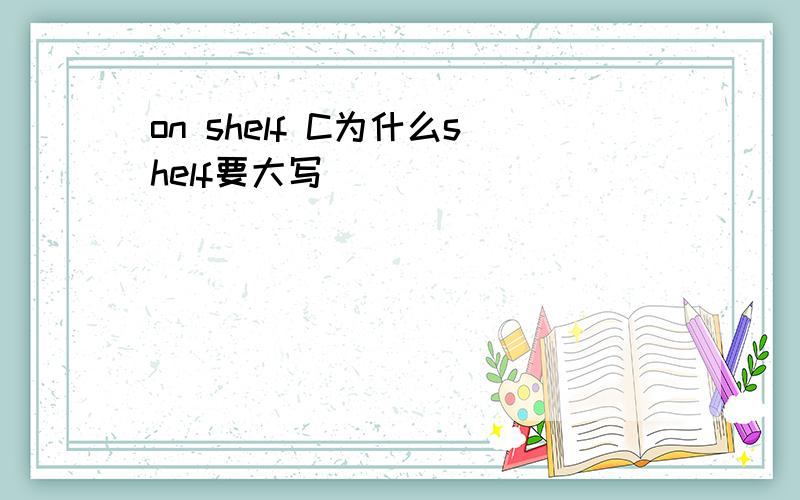 on shelf C为什么shelf要大写