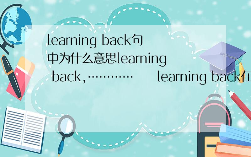 learning back句中为什么意思learning back,…………　　learning back在句中为什么意思