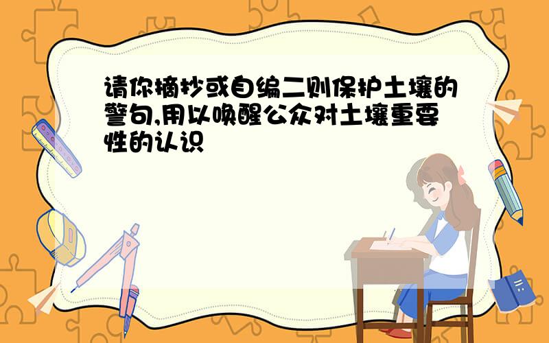 请你摘抄或自编二则保护土壤的警句,用以唤醒公众对土壤重要性的认识