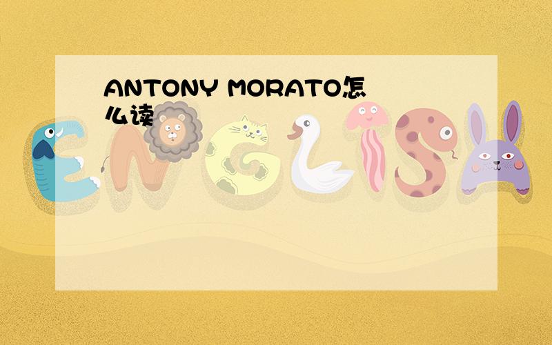 ANTONY MORATO怎么读