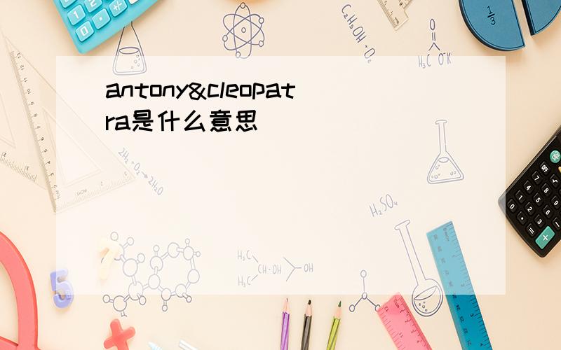 antony&cleopatra是什么意思