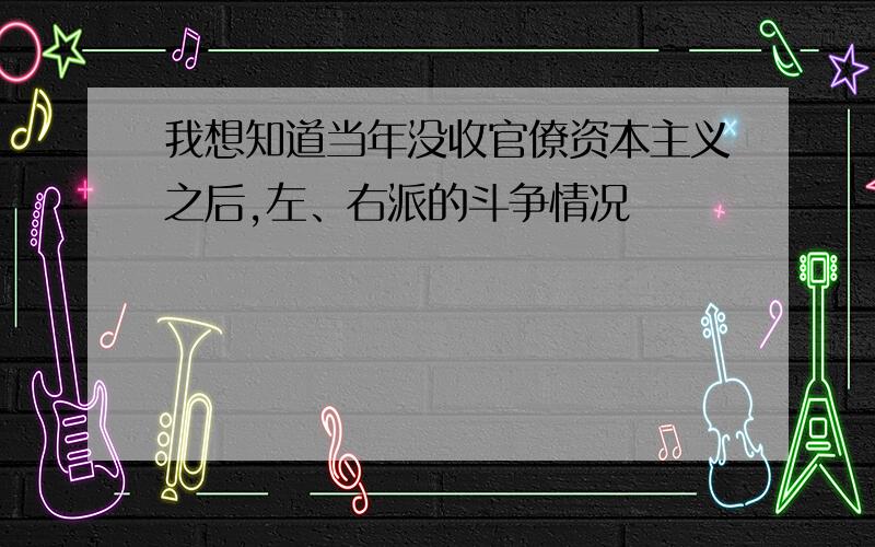 我想知道当年没收官僚资本主义之后,左、右派的斗争情况