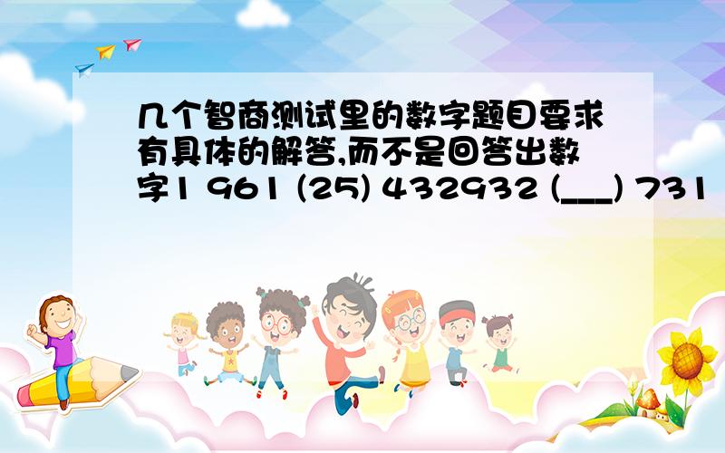 几个智商测试里的数字题目要求有具体的解答,而不是回答出数字1 961 (25) 432932 (___) 731 请写出