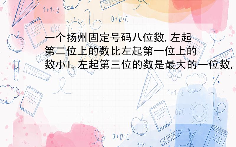 一个扬州固定号码八位数,左起第二位上的数比左起第一位上的数小1,左起第三位的数是最大的一位数,左起第四位上的数没有倒数,第五、六位上的即使偶数又是素数.第七位上的书大于1并且是