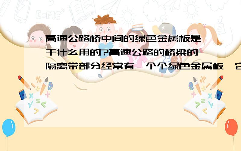 高速公路桥中间的绿色金属板是干什么用的?高速公路的桥梁的隔离带部分经常有一个个绿色金属板,它们有什么用?