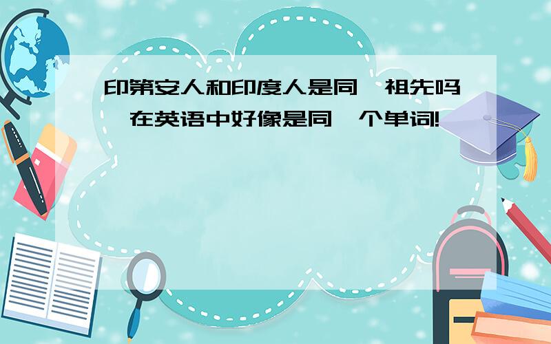 印第安人和印度人是同一祖先吗,在英语中好像是同一个单词!