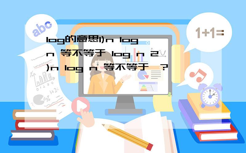 log的意思1)n log n 等不等于 log n 2)n log n 等不等于一?