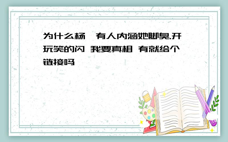 为什么杨幂有人内涵她脚臭.开玩笑的闪 我要真相 有就给个链接吗,