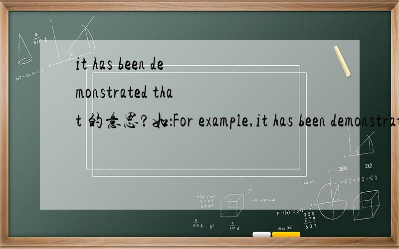 it has been demonstrated that 的意思?如：For example,it has been demonstrated that rapid response leads to a greater li kelihood of arrest only if responses are in the order of 1-2 minutes after a ca ll is received by the police.在这句话中i