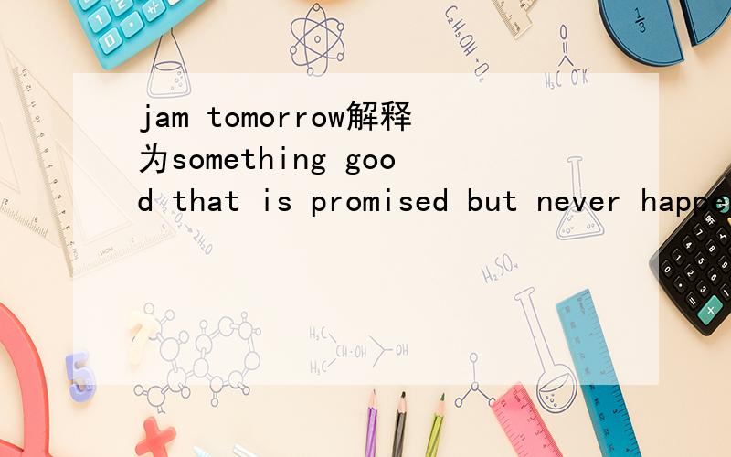 jam tomorrow解释为something good that is promised but never happens:for example:As children we were always being promised jam tomorrow,if only we would be patient.意思懂得起,不过要用中文里的词语来表达,应该是什么呢?中文里