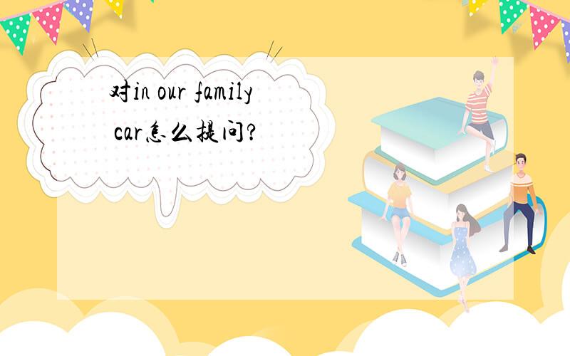 对in our family car怎么提问?