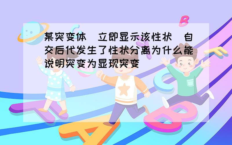 某突变体（立即显示该性状）自交后代发生了性状分离为什么能说明突变为显现突变