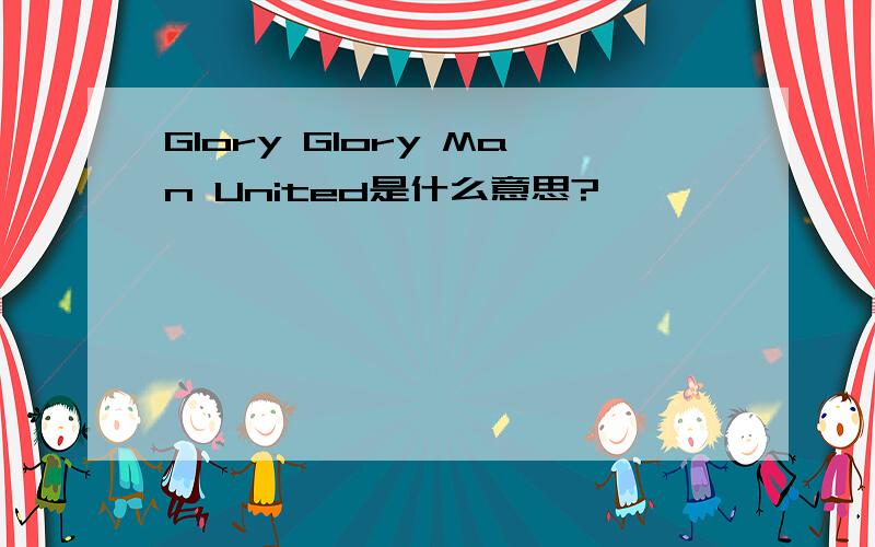 Glory Glory Man United是什么意思?