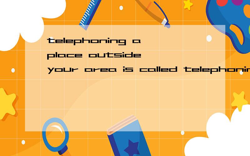 telephoning a place outside your area is called telephoning long distance.那位大侠帮我分析句子成分long distance是形容词短语做telephoning的定语吗