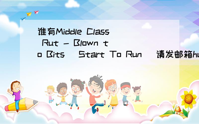 谁有Middle Class Rut - Blown to Bits (Start To Run) 请发邮箱huachunjia@yahoo.cn