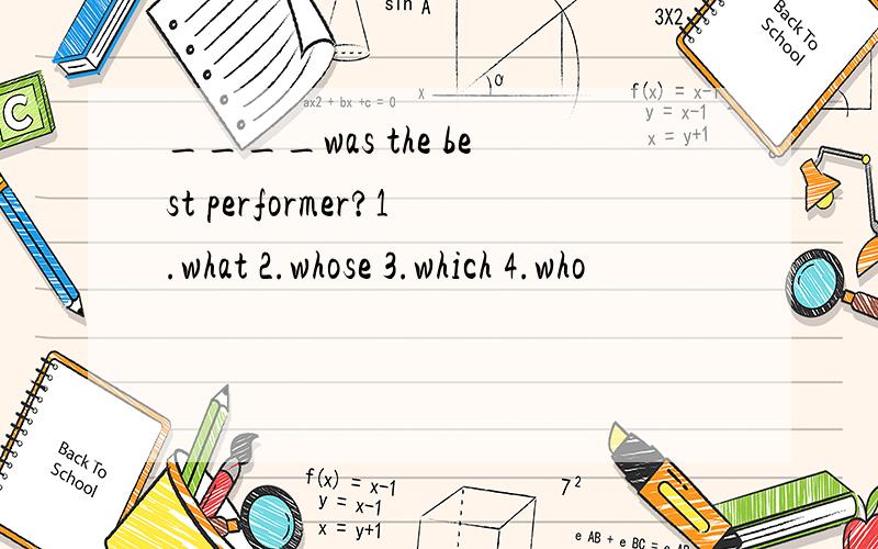 ____was the best performer?1.what 2.whose 3.which 4.who