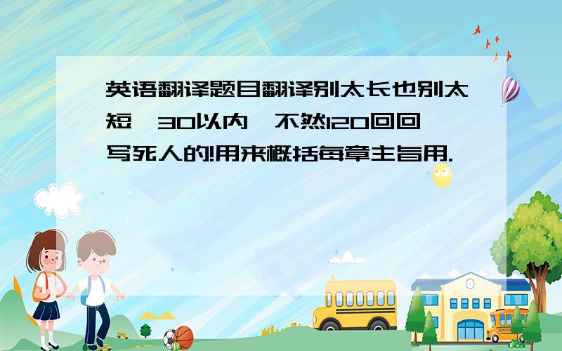 英语翻译题目翻译别太长也别太短,30以内,不然120回回写死人的!用来概括每章主旨用.