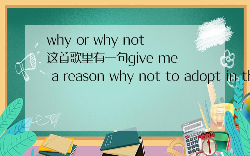 why or why not这首歌里有一句give me a reason why not to adopt in this way但是why not后面不是不用to吗?