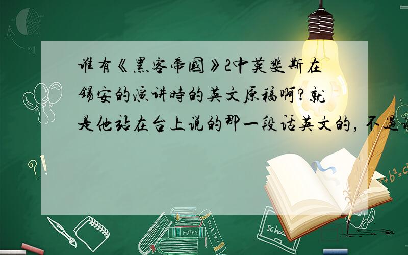 谁有《黑客帝国》2中莫斐斯在锡安的演讲时的英文原稿啊?就是他站在台上说的那一段话英文的，不过谢谢一楼的提供了中文。