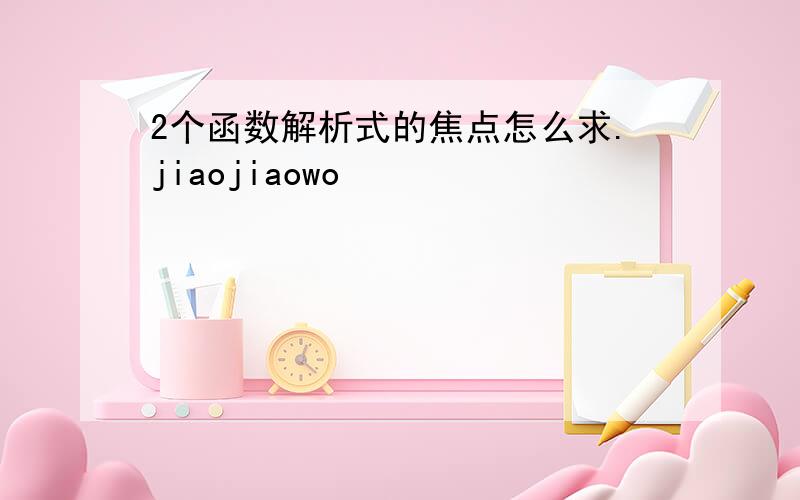 2个函数解析式的焦点怎么求.jiaojiaowo