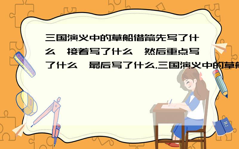 三国演义中的草船借箭先写了什么,接着写了什么,然后重点写了什么,最后写了什么.三国演义中的草船借箭.课文是按照（ ）顺序写的,先写了什么；接着写了什么；然后重点写了什么；最后写