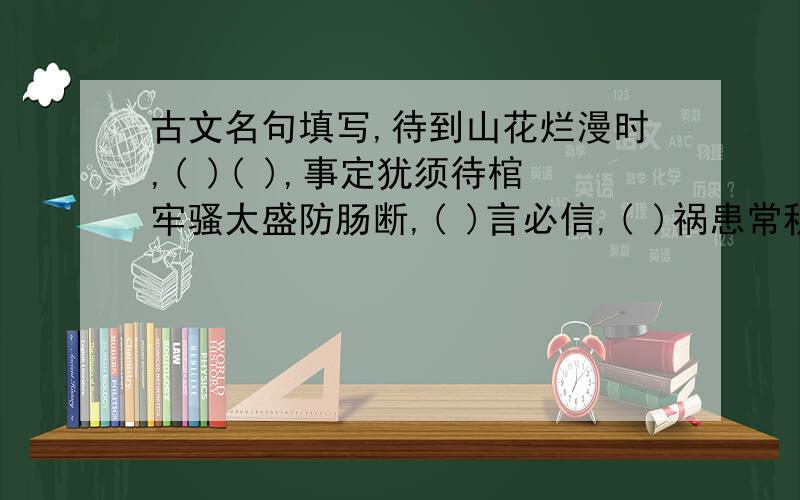 古文名句填写,待到山花烂漫时,( )( ),事定犹须待棺牢骚太盛防肠断,( )言必信,( )祸患常积于忽微,而( )为山九仞,( )鸟恋旧林,( )防民之口,( )金玉其外,( )项庄舞剑,( )城门失火,( )桃李不言,( )盛名