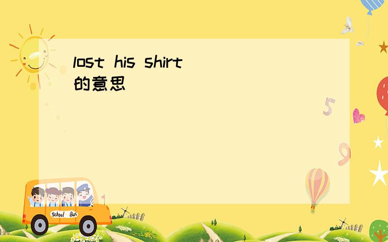 lost his shirt的意思