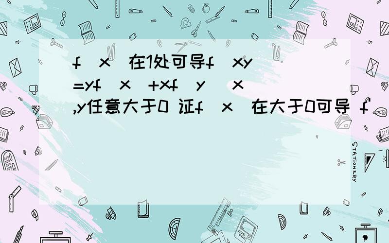 f(x)在1处可导f(xy)=yf(x)+xf(y) x,y任意大于0 证f(x)在大于0可导 f'(x)=f(x)/x+f(1)