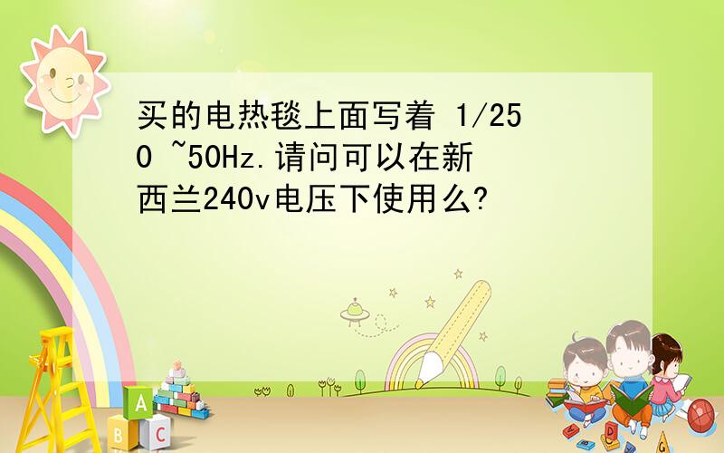 买的电热毯上面写着 1/250 ~50Hz.请问可以在新西兰240v电压下使用么?