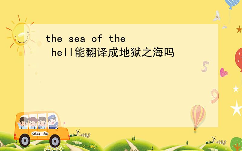 the sea of the hell能翻译成地狱之海吗