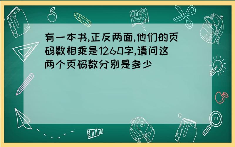 有一本书,正反两面,他们的页码数相乘是1260字,请问这两个页码数分别是多少